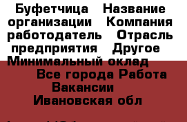 Буфетчица › Название организации ­ Компания-работодатель › Отрасль предприятия ­ Другое › Минимальный оклад ­ 18 000 - Все города Работа » Вакансии   . Ивановская обл.